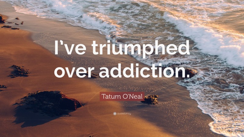 Tatum O'Neal Quote: “I’ve triumphed over addiction.”