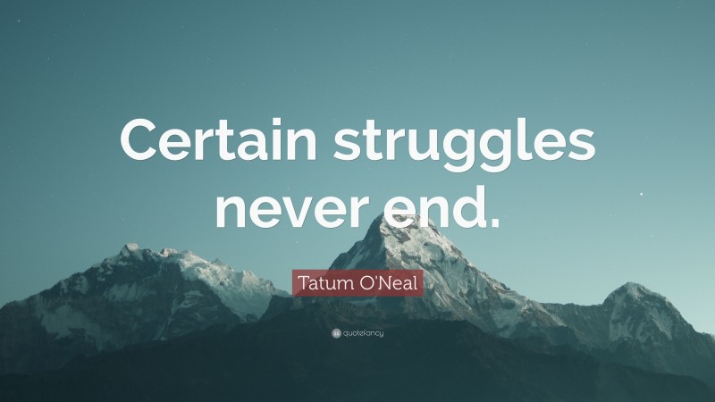 Tatum O'Neal Quote: “Certain struggles never end.”