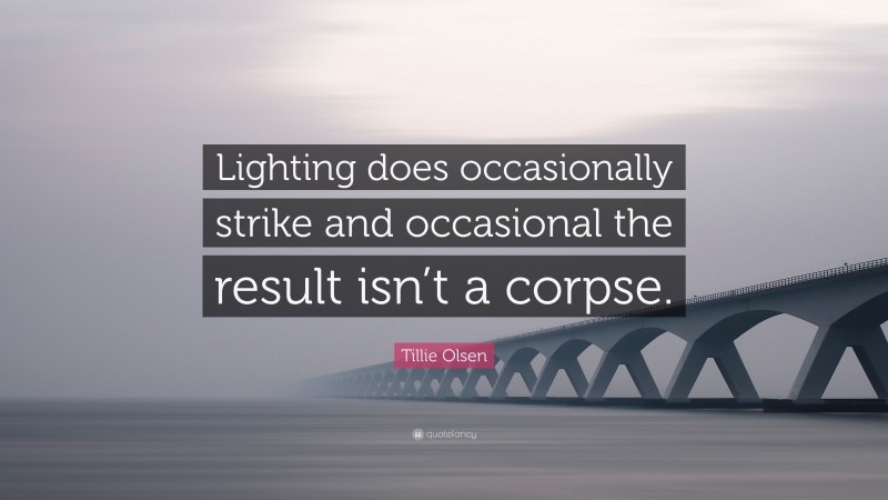Tillie Olsen Quote: “Lighting does occasionally strike and occasional the result isn’t a corpse.”