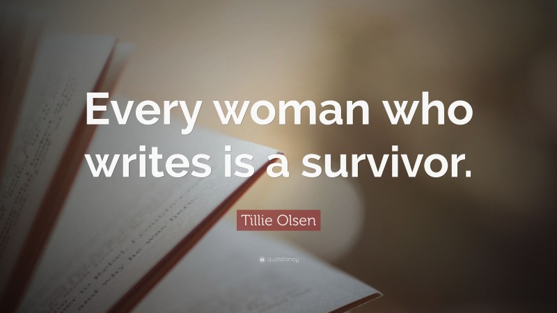Tillie Olsen Quote: “Every woman who writes is a survivor.”