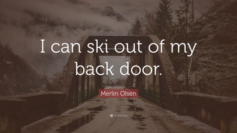 Merlin Olsen Quote: “I can ski out of my back door.”
