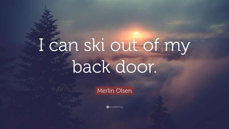 Merlin Olsen Quote: “I can ski out of my back door.”
