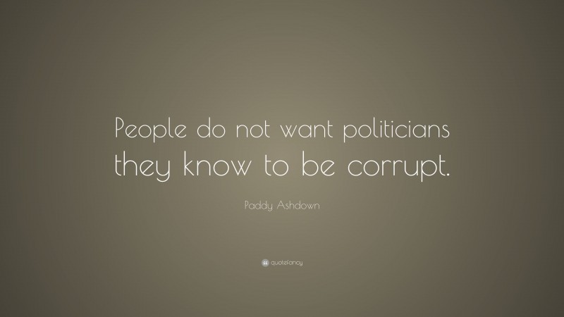 Paddy Ashdown Quote: “People do not want politicians they know to be corrupt.”