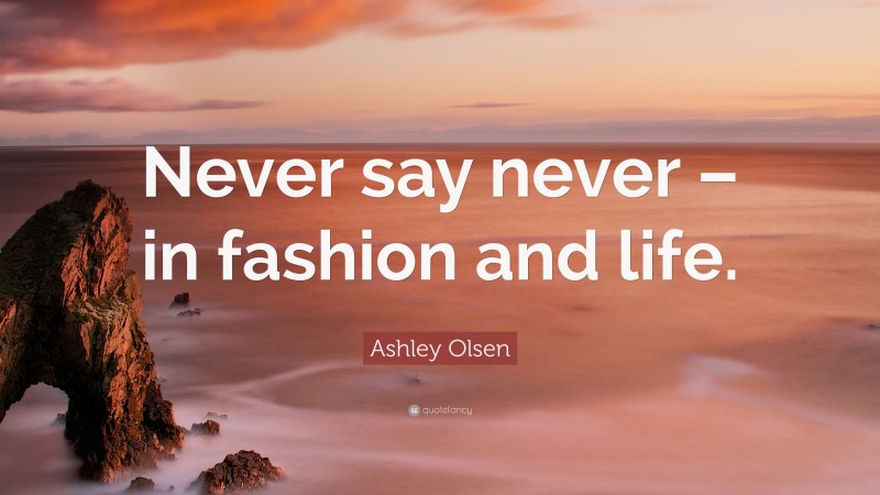 Ashley Olsen Quote: “Never say never – in fashion and life.”