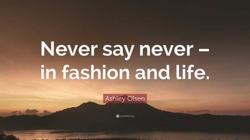Ashley Olsen Quote: “Never say never – in fashion and life.”