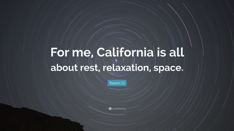 Karen O Quote: “For me, California is all about rest, relaxation, space.”