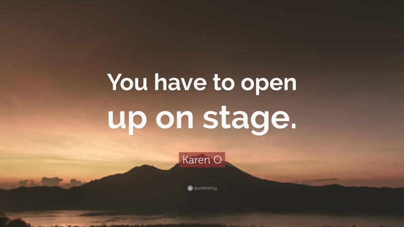 Karen O Quote: “You have to open up on stage.”