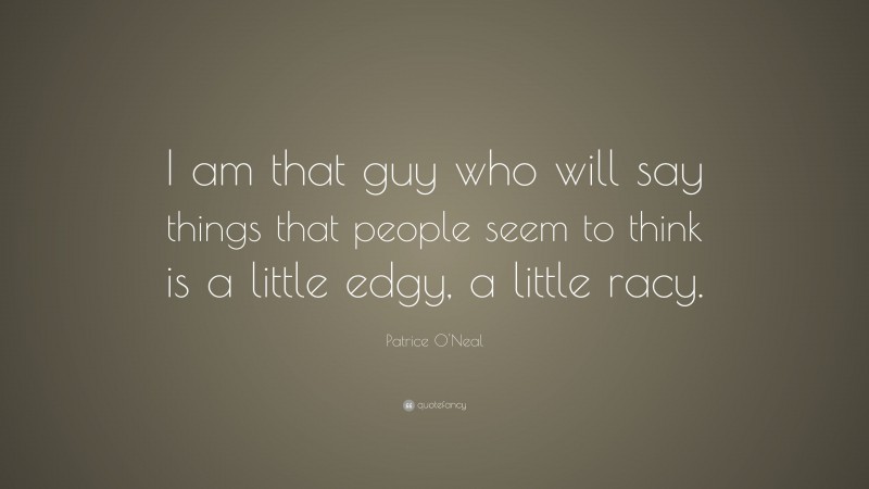 Patrice O'Neal Quote: “I am that guy who will say things that people seem to think is a little edgy, a little racy.”