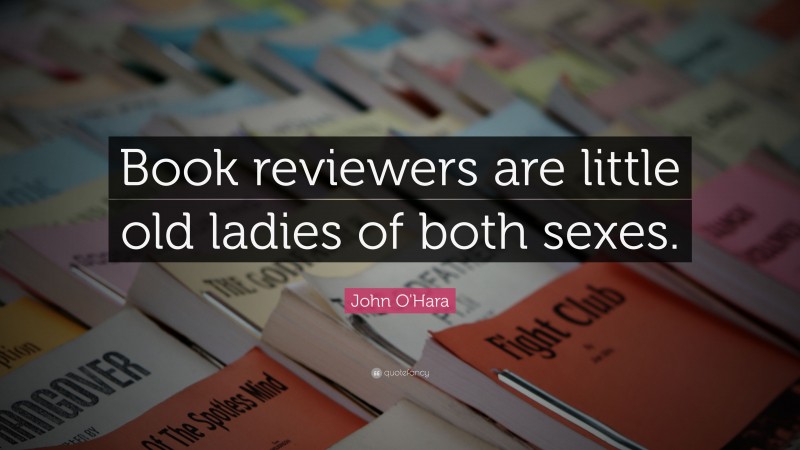John O'Hara Quote: “Book reviewers are little old ladies of both sexes.”