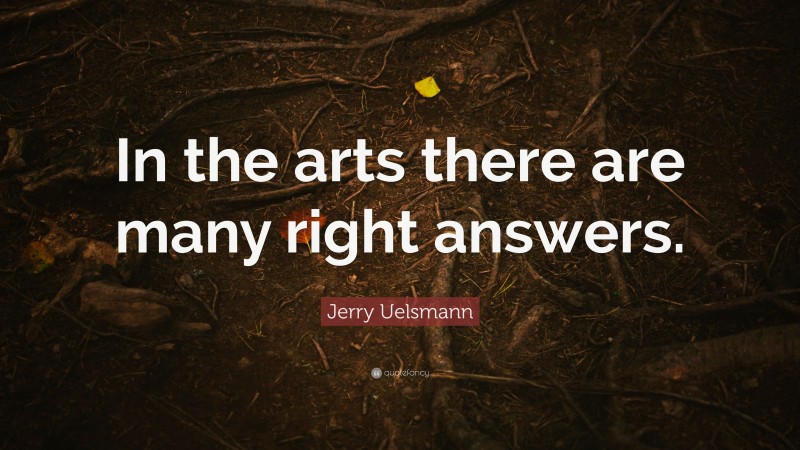 Jerry Uelsmann Quote: “In the arts there are many right answers.”