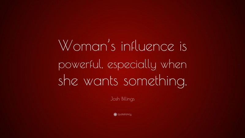 Josh Billings Quote: “Woman’s influence is powerful, especially when she wants something.”