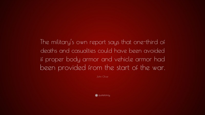 John Olver Quote: “The military’s own report says that one-third of deaths and casualties could have been avoided if proper body armor and vehicle armor had been provided from the start of the war.”