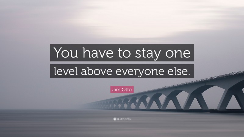 Jim Otto Quote: “You have to stay one level above everyone else.”