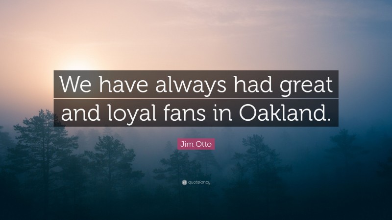 Jim Otto Quote: “We have always had great and loyal fans in Oakland.”