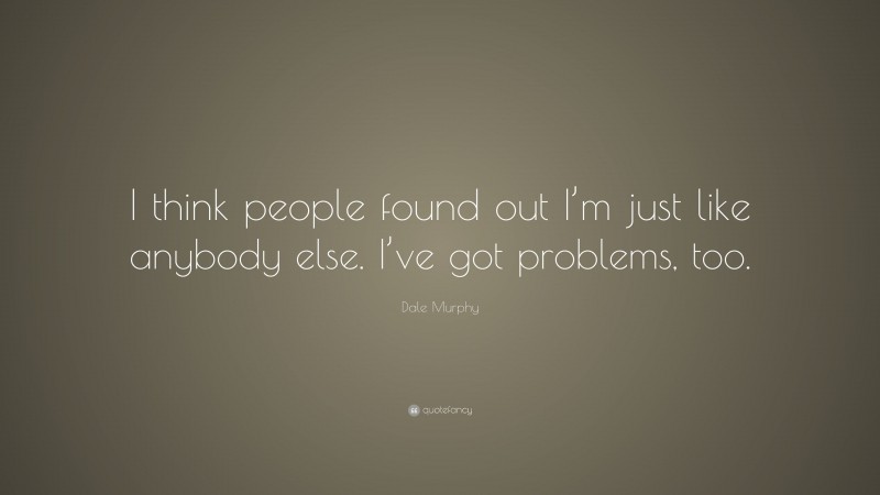 Dale Murphy Quote: “I think people found out I’m just like anybody else. I’ve got problems, too.”