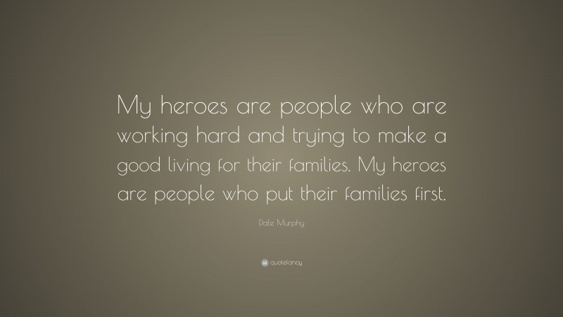 Dale Murphy Quote: “My heroes are people who are working hard and trying to make a good living for their families. My heroes are people who put their families first.”