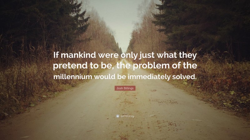 Josh Billings Quote: “If mankind were only just what they pretend to be, the problem of the millennium would be immediately solved.”