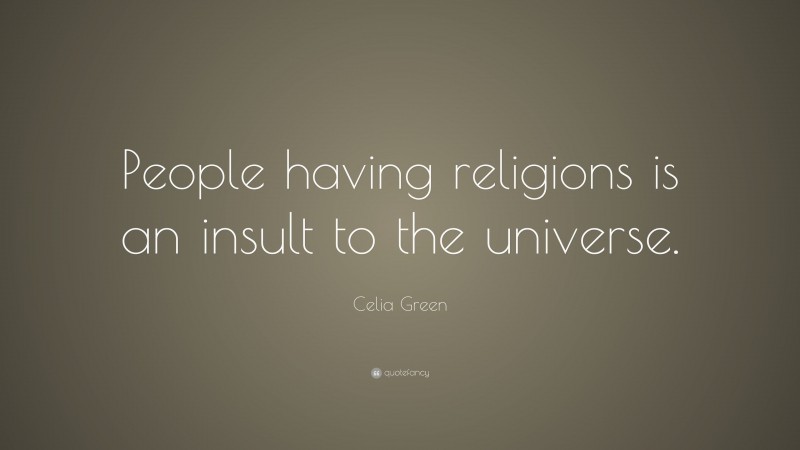 Celia Green Quote: “People having religions is an insult to the universe.”