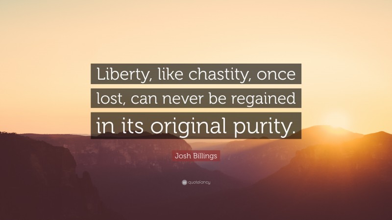 Josh Billings Quote: “Liberty, like chastity, once lost, can never be regained in its original purity.”