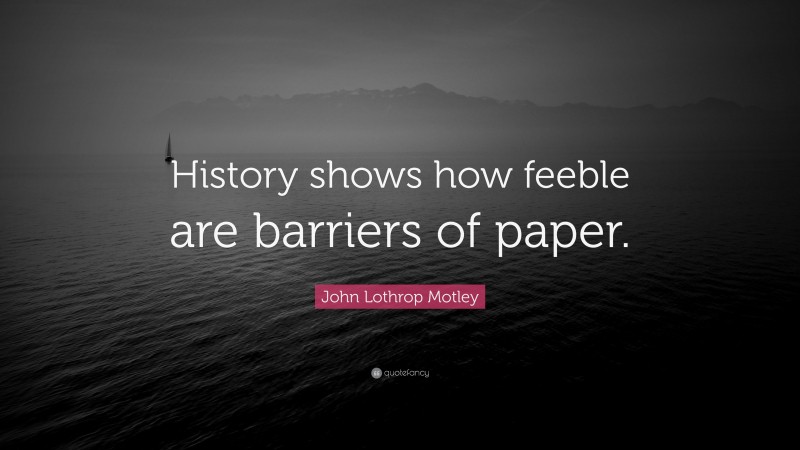 John Lothrop Motley Quote: “History shows how feeble are barriers of paper.”