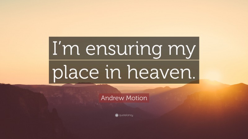 Andrew Motion Quote: “I’m ensuring my place in heaven.”