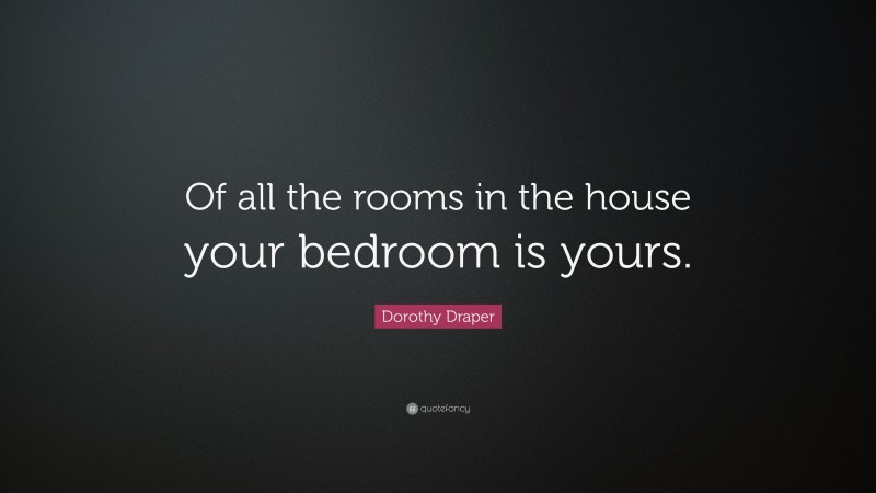 Dorothy Draper Quote: “Of all the rooms in the house your bedroom is yours.”