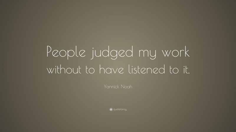 Yannick Noah Quote: “People judged my work without to have listened to it.”