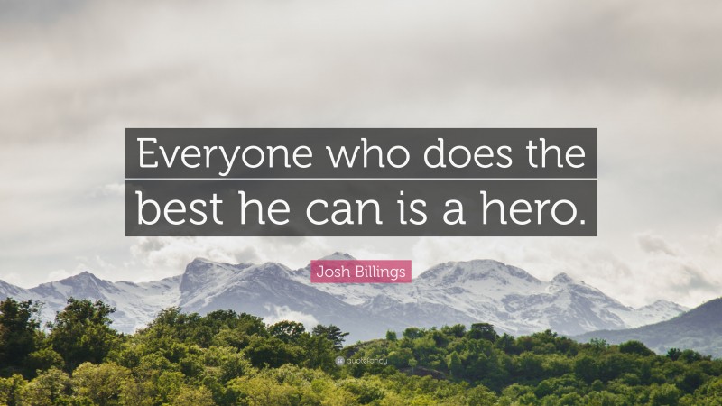 Josh Billings Quote: “Everyone who does the best he can is a hero.”