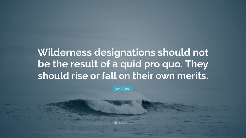 Nick Rahall Quote: “Wilderness designations should not be the result of a quid pro quo. They should rise or fall on their own merits.”