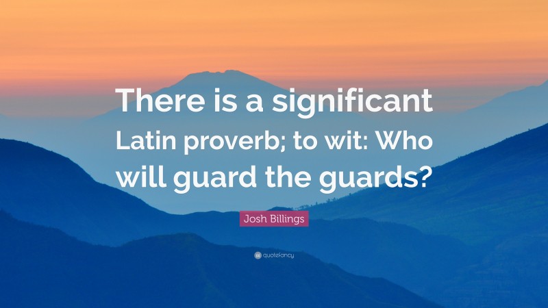 Josh Billings Quote: “There is a significant Latin proverb; to wit: Who will guard the guards?”