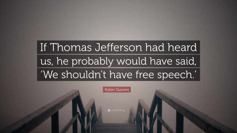 Robin Quivers Quote: “If Thomas Jefferson had heard us, he probably would have said, ‘We shouldn’t have free speech.’”