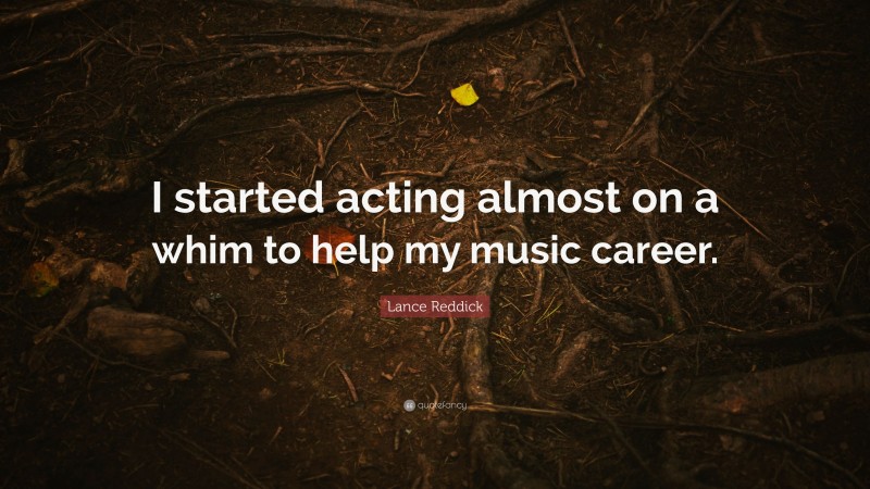 Lance Reddick Quote: “I started acting almost on a whim to help my music career.”