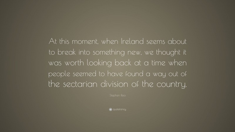 Stephen Rea Quote: “At this moment, when Ireland seems about to break into something new, we thought it was worth looking back at a time when people seemed to have found a way out of the sectarian division of the country.”