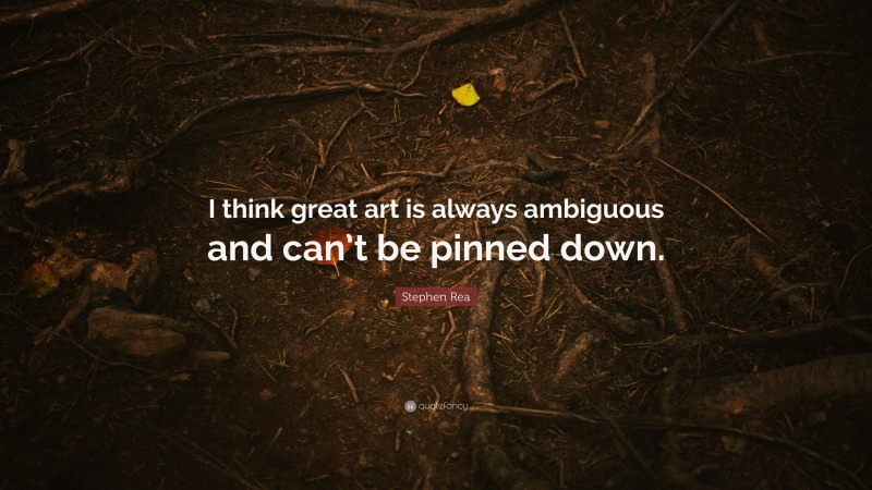 Stephen Rea Quote: “I think great art is always ambiguous and can’t be pinned down.”
