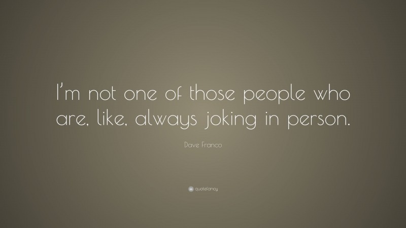 Dave Franco Quote: “I’m not one of those people who are, like, always joking in person.”