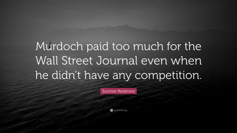 Sumner Redstone Quote: “Murdoch paid too much for the Wall Street Journal even when he didn’t have any competition.”