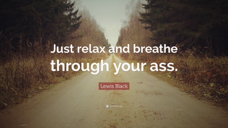 Lewis Black Quote: “Just relax and breathe through your ass.”