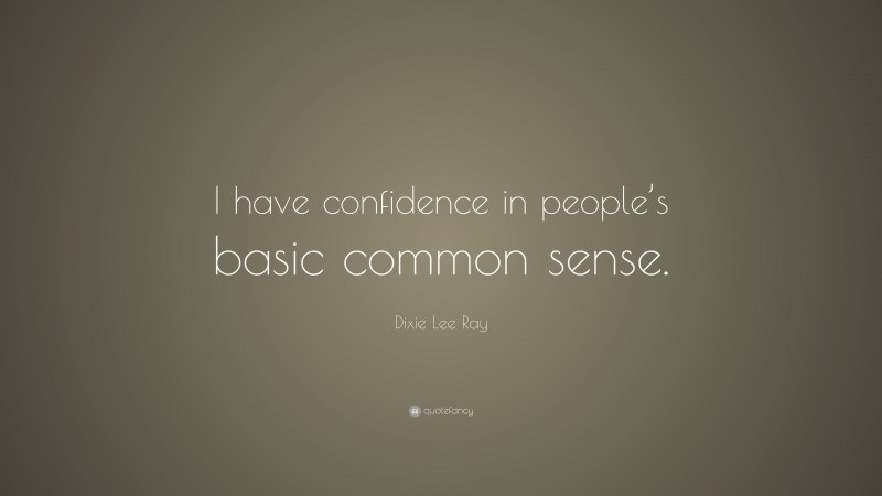 Dixie Lee Ray Quote: “I have confidence in people’s basic common sense.”