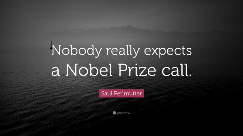 Saul Perlmutter Quote: “Nobody really expects a Nobel Prize call.”
