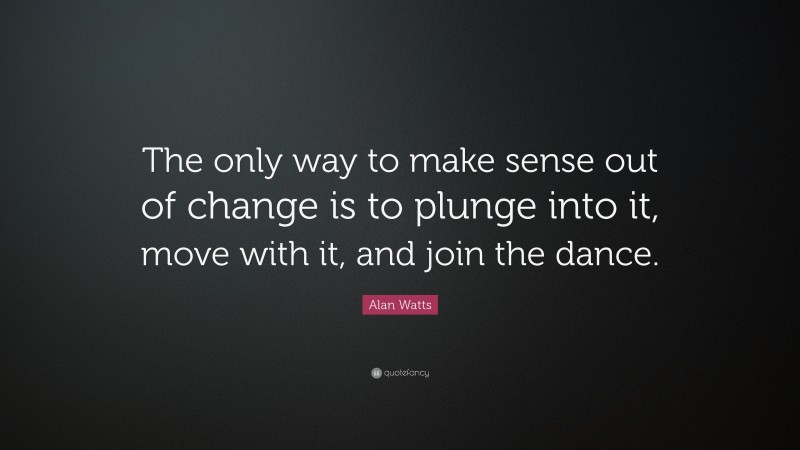 Alan Watts Quote: “The only way to make sense out of change is to ...