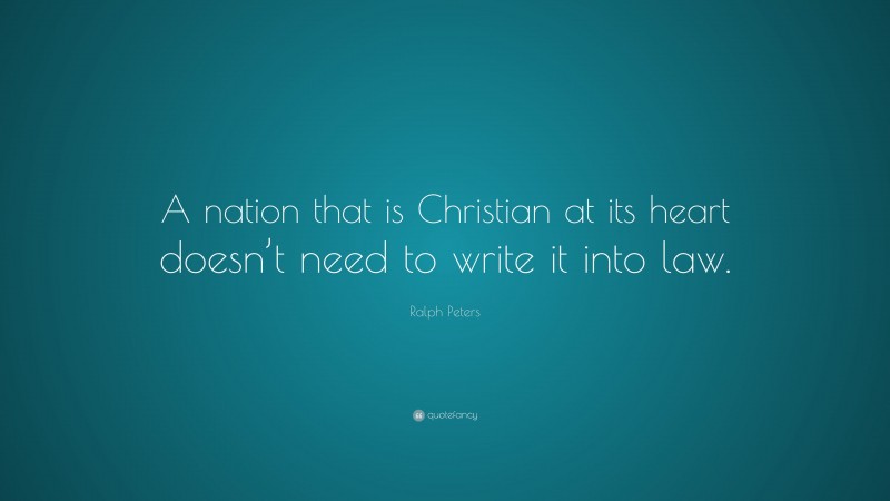 Ralph Peters Quote: “A nation that is Christian at its heart doesn’t need to write it into law.”