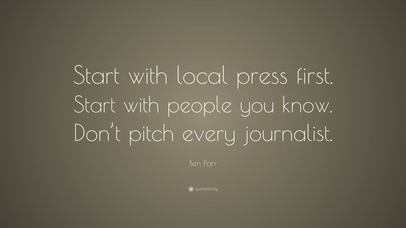 Ben Parr Quote: “Start with local press first. Start with people you know. Don’t pitch every journalist.”