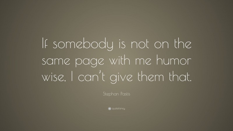 Stephan Pastis Quote: “If somebody is not on the same page with me humor wise, I can’t give them that.”