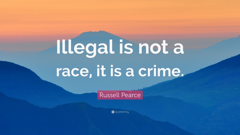 Russell Pearce Quote: “Illegal is not a race, it is a crime.”