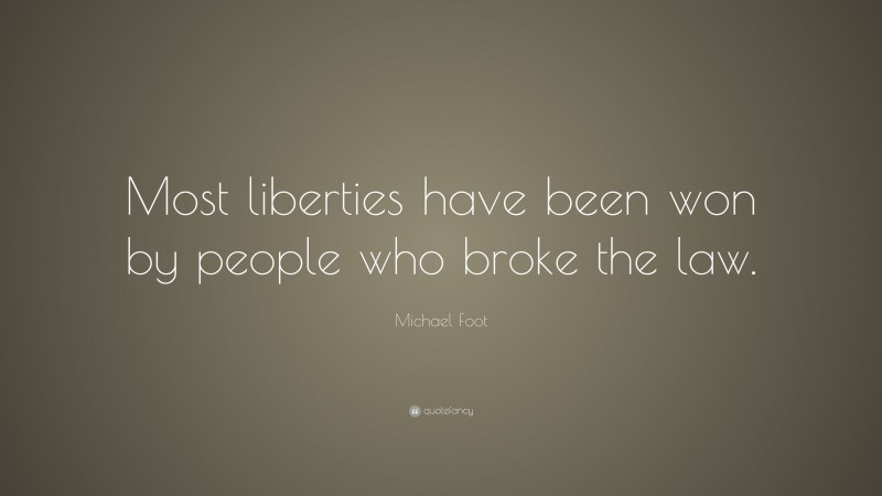 Michael Foot Quote: “Most liberties have been won by people who broke the law.”