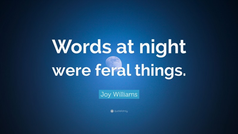 Joy Williams Quote: “Words at night were feral things.”