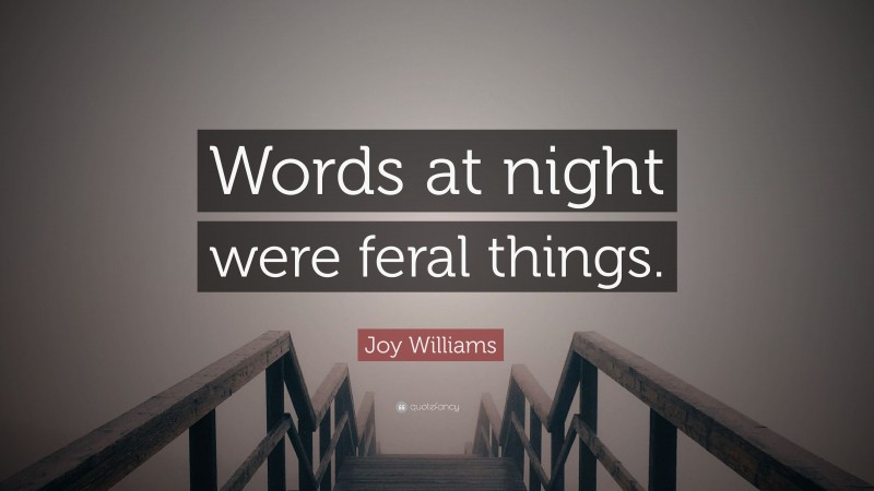 Joy Williams Quote: “Words at night were feral things.”