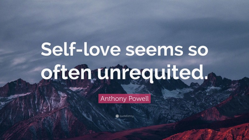 Anthony Powell Quote: “Self-love seems so often unrequited.”
