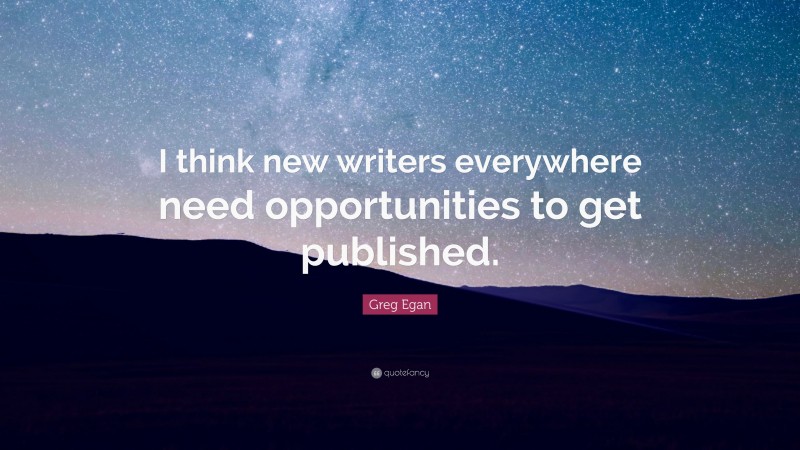 Greg Egan Quote: “I think new writers everywhere need opportunities to get published.”