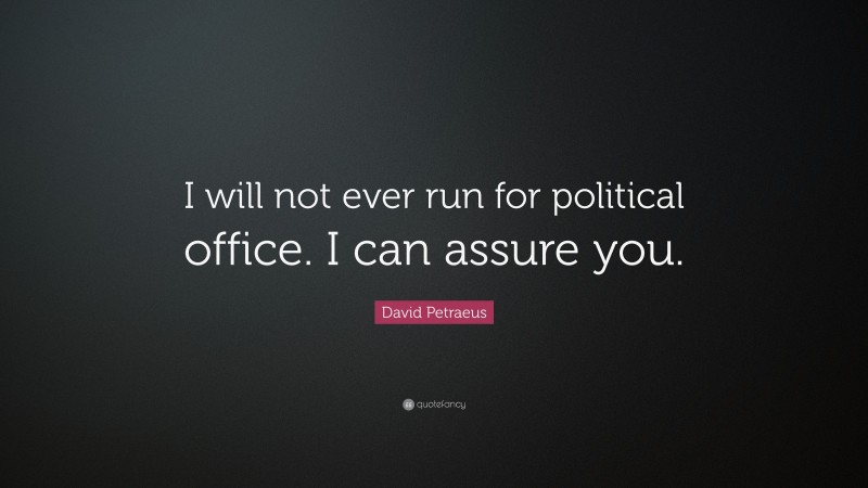 David Petraeus Quote: “I will not ever run for political office. I can assure you.”